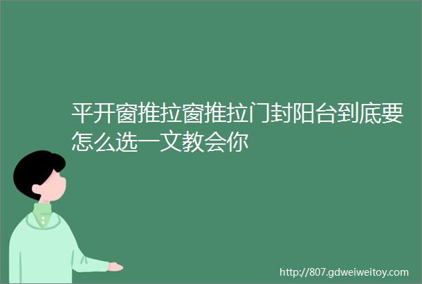 平开窗推拉窗推拉门封阳台到底要怎么选一文教会你