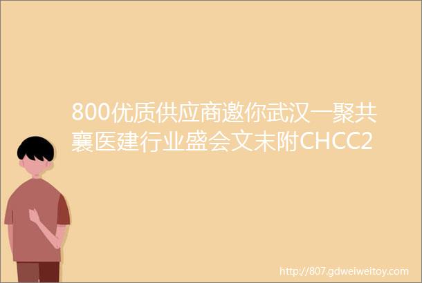 800优质供应商邀你武汉一聚共襄医建行业盛会文末附CHCC2022展商名录