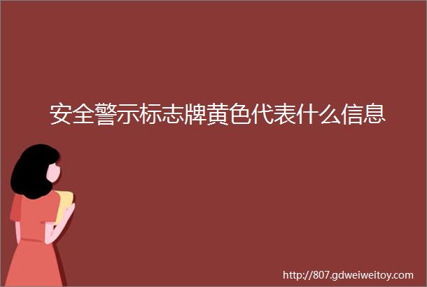 安全警示标志牌黄色代表什么信息