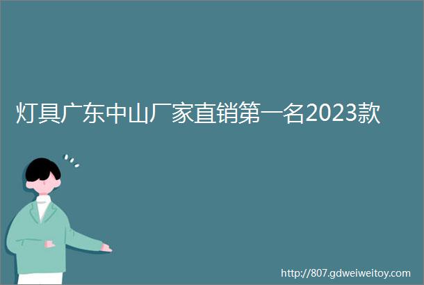 灯具广东中山厂家直销第一名2023款